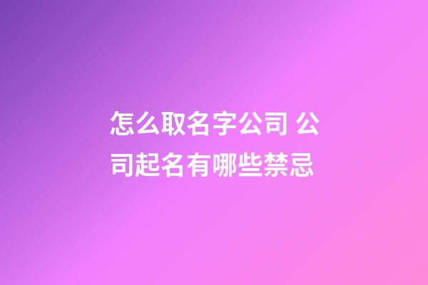 怎么取名字公司 公司起名有哪些禁忌-第1張-公司起名-玄機派